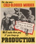 1943 The Jap way - Cold-Blooded Murder. We’ll make them pay if you keep up Production
